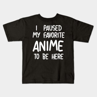 I Paused My Favorite Anime To Be Here Kids T-Shirt